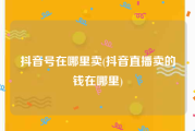 抖音号在哪里卖(抖音直播卖的钱在哪里)