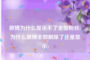 微博为什么显示不了全部粉丝(为什么微博全部删除了还是显示)