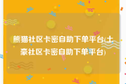 熊猫社区卡密自助下单平台(土豪社区卡密自助下单平台)