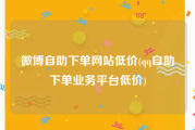 微博自助下单网站低价(qq自助下单业务平台低价)