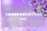 百度自媒体平台
，自媒体文章首发哪个平台比较好？