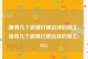 推荐几个微博打擦边球的博主(推荐几个微博打擦边球的博主2022)