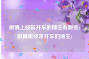 微博上经常开车的博主有哪些(微博里经常开车的博主)