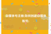 自媒体号注册(如何创建自媒体账号)