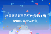 出售微信账号的平台(微信王者荣耀账号怎么出售)