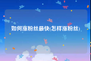 如何涨粉丝最快(怎样涨粉丝)