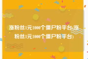 涨粉丝1元1000个僵尸粉平台(涨粉丝1元1000个僵尸粉平台)