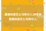 直播标题怎么写吸引人(拼多多直播标题怎么写吸引人)