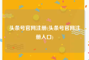 头条号官网注册(头条号官网注册入口)