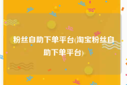粉丝自助下单平台(淘宝粉丝自助下单平台)