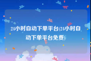 24小时自动下单平台(24小时自动下单平台免费)