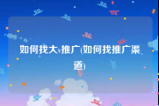 如何找大v推广(如何找推广渠道)