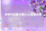 微博号批量出售(Steam批量出售)