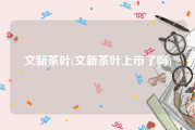 文新茶叶(文新茶叶上市了吗)