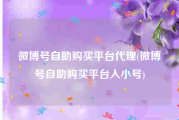 微博号自助购买平台代理(微博号自助购买平台入小号)