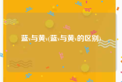 蓝v与黄v(蓝v与黄v的区别)