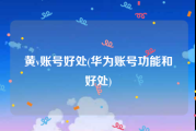 黄v账号好处(华为账号功能和好处)