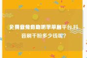 免费业务自助下单平台
，抖音业务自助下单刷平台,抖音刷千粉多少钱呢？
