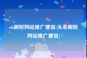 wb刷粉网站推广便宜(头条刷粉网站推广便宜)