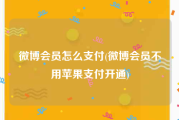 微博会员怎么支付(微博会员不用苹果支付开通)