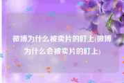 微博为什么被卖片的盯上(微博为什么会被卖片的盯上)