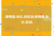 微博蓝v和红v的区别(微博橙v和红v区别)