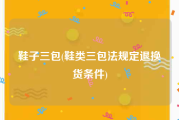 鞋子三包(鞋类三包法规定退换货条件)