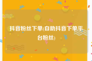 抖音粉丝下单(自助抖音下单平台粉丝)