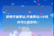 微博开通黄钻(开通黄钻24小时内可以退款吗)