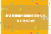 新浪微博账号买卖
，大家来晒一晒新浪微博账号互粉什吗的吧