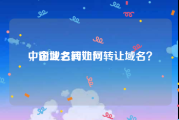 中国域名转让网
，企业之间如何转让域名？