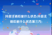 抖音注销后是什么状态(抖音注销后是什么状态第三方)