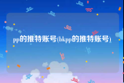 pp的推特账号(bkpp的推特账号)