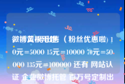 微博黄v号出售
，@二根毛超: （粉丝优惠啦) 1O元=5OOO 15元=1OOOO 70元=5OOOO 135元=1OOOOO 还有 网站认证 企业微博托管 百万号定制出售 黄v号出售 以及（黄v辅助认证）（投票）（转发）微信粉 腾讯微博粉 另？