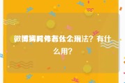 微博实时号有什么用
，微博具体怎么个玩法？有什么用？