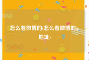 怎么看微博的(怎么看微博的ip地址)