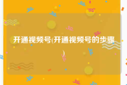 开通视频号(开通视频号的步骤)