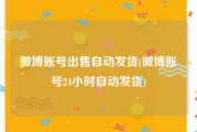 微博账号出售自动发货(微博账号24小时自动发货)