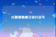 抖音号交易
，抖音如何注销抖音号