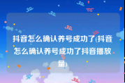 抖音怎么确认养号成功了(抖音怎么确认养号成功了抖音播放量)