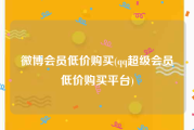 微博会员低价购买(qq超级会员低价购买平台)