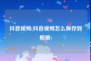 抖音视频(抖音视频怎么保存到相册)