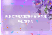 新浪微博账号批发平台(京东账号批发平台)