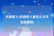 抖音收入(抖音收入是怎么与平台结算的)