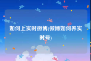 如何上实时微博(微博如何养实时号)