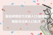 新浪微博官方注册入口(新浪微博账号注册入口官网)