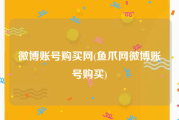 微博账号购买网(鱼爪网微博账号购买)