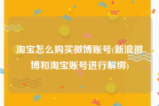 淘宝怎么购买微博账号(新浪微博和淘宝账号进行解绑)