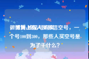 微博黄v成品号购买
，微博上有人买微信空号，一个号100到300，那些人买空号是为了干什么？