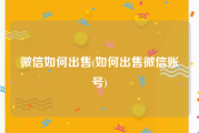 微信如何出售(如何出售微信账号)